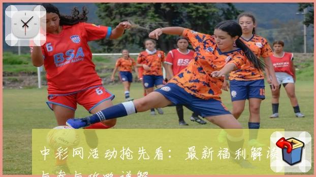 中彩网活动抢先看：最新福利解读与参与攻略详解