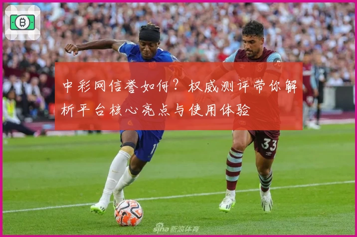 中彩网信誉如何？权威测评带你解析平台核心亮点与使用体验