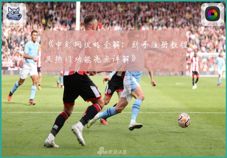 《中彩网攻略全解：新手注册教程及热门功能亮点详解》