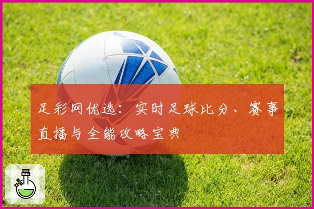 足彩网优选：实时足球比分、赛事直播与全能攻略宝典
