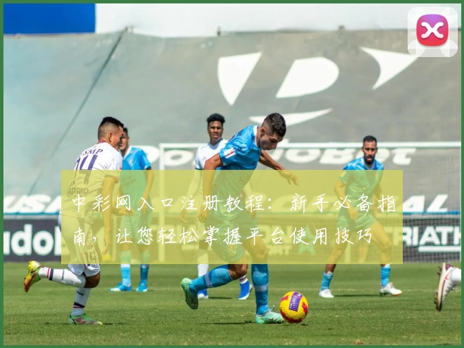 中彩网入口注册教程：新手必备指南，让您轻松掌握平台使用技巧