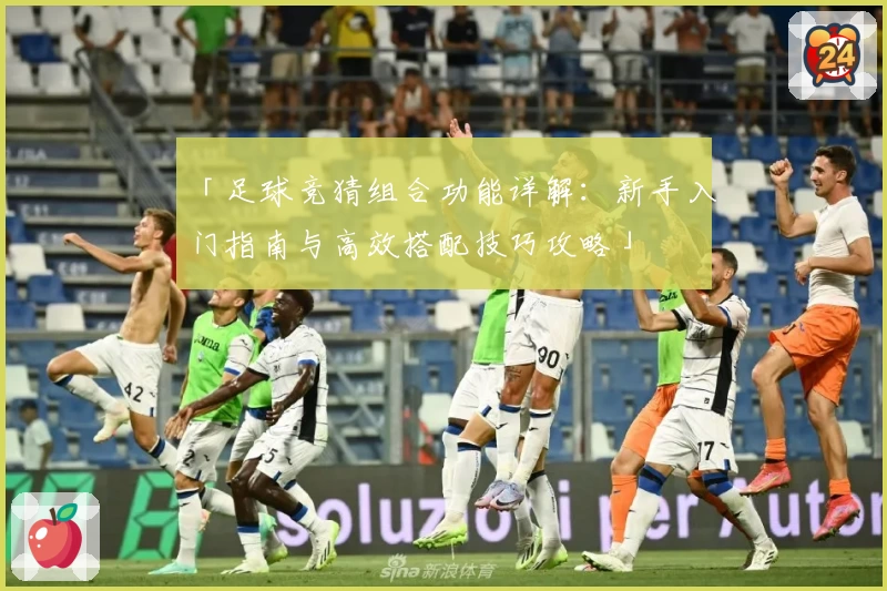 「足球竞猜组合功能详解:新手入门指南与高效搭配技巧攻略」