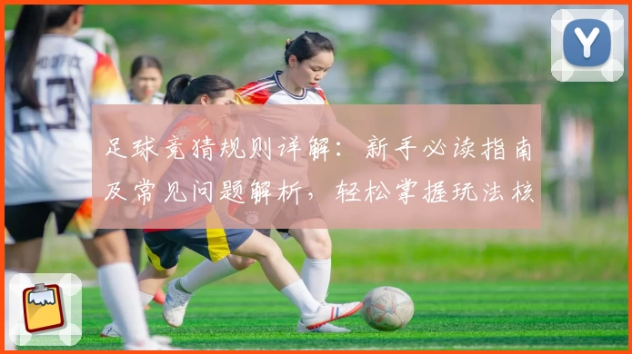 足球竞猜规则详解：新手必读指南及常见问题解析，轻松掌握玩法核心技巧