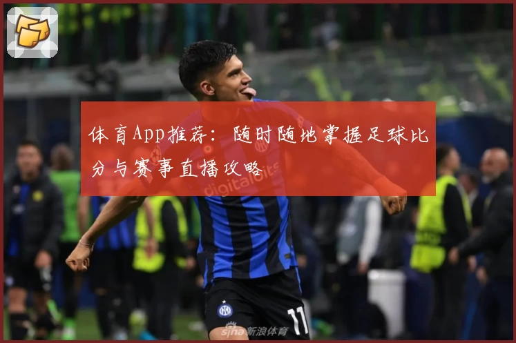 体育App推荐:随时随地掌握足球比分与赛事直播攻略