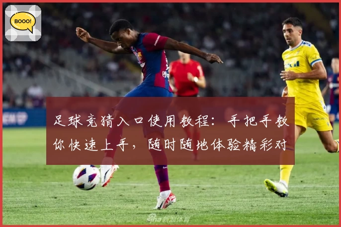 足球竞猜入口使用教程:手把手教你快速上手,随时随地体验精彩对决