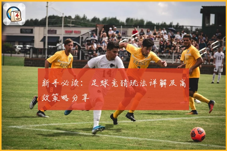 新手必读：足球竞猜玩法详解及高效策略分享