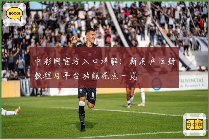 中彩网官方入口详解：新用户注册教程与平台功能亮点一览