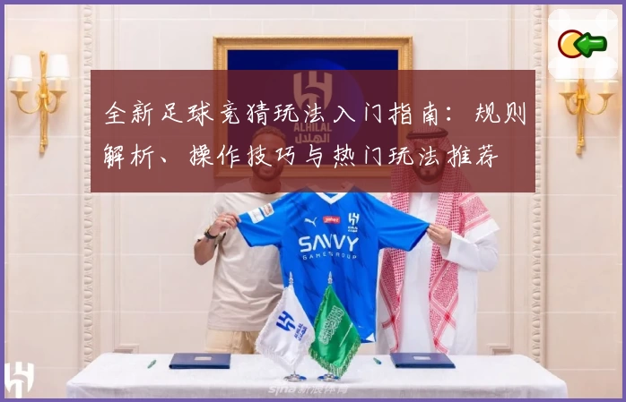 全新足球竞猜玩法入门指南：规则解析、操作技巧与热门玩法推荐
