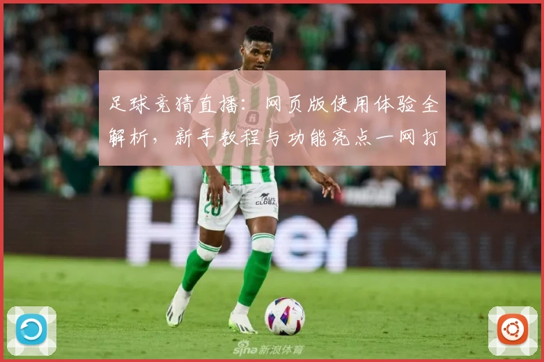 足球竞猜直播:网页版使用体验全解析,新手教程与功能亮点一网打尽