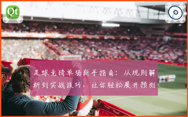 足球竞猜单场新手指南：从规则解析到实战技巧，让你轻松展开预测之旅
