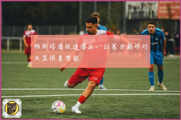 维斯塔潘极速爆发,拉塞尔巅峰对决显根基潜能
