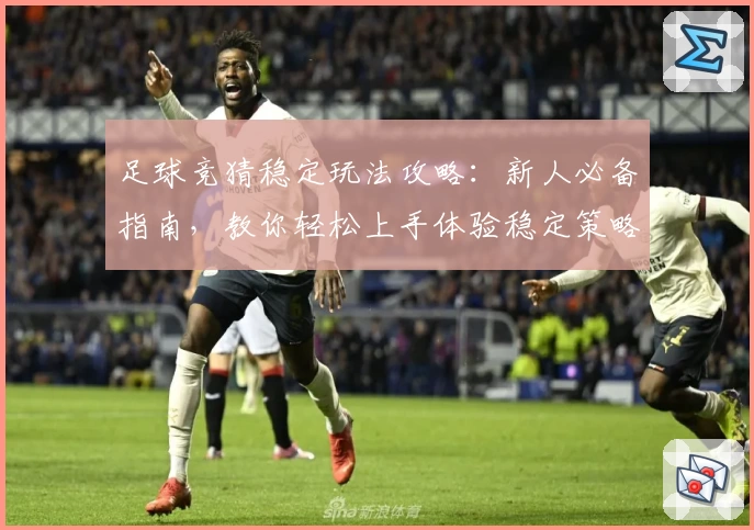 足球竞猜稳定玩法攻略：新人必备指南，教你轻松上手体验稳定策略