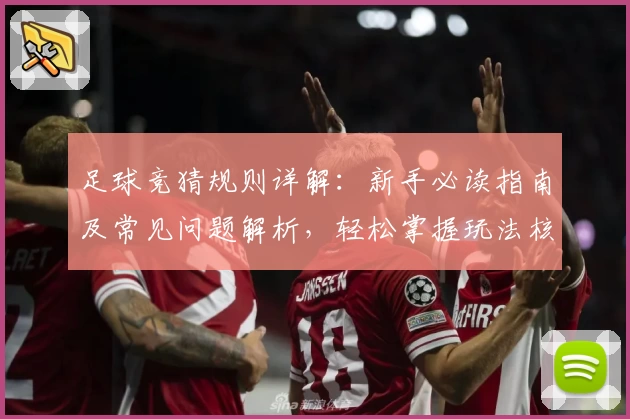 足球竞猜规则详解：新手必读指南及常见问题解析，轻松掌握玩法核心技巧