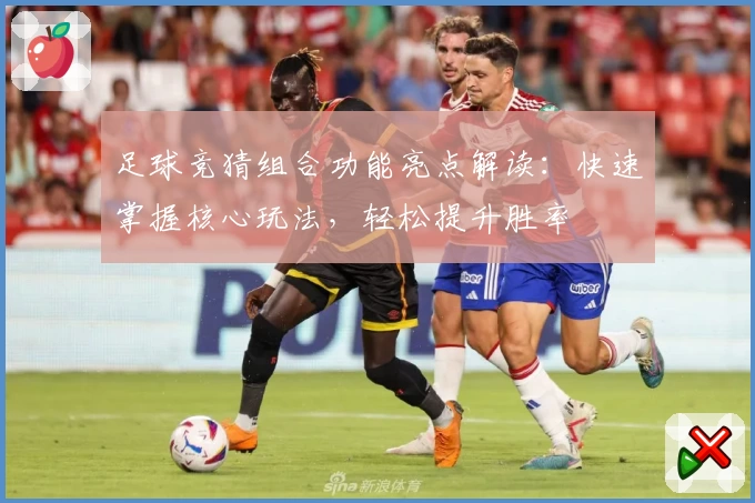 足球竞猜组合功能亮点解读：快速掌握核心玩法，轻松提升胜率