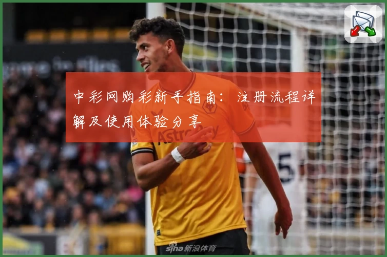 中彩网购彩新手指南:注册流程详解及使用体验分享