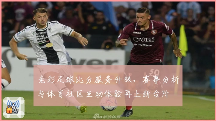 竞彩足球比分服务升级，赛事分析与体育社区互动体验再上新台阶