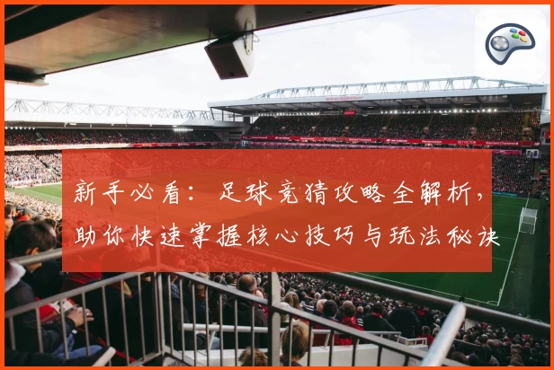 新手必看：足球竞猜攻略全解析，助你快速掌握核心技巧与玩法秘诀