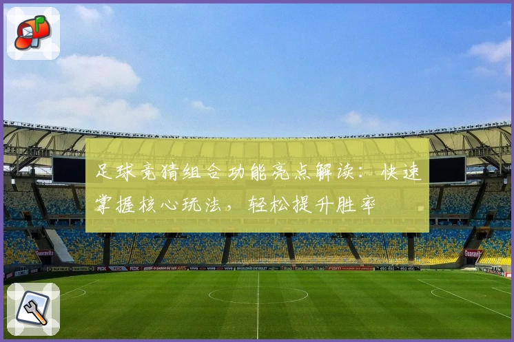 足球竞猜组合功能亮点解读：快速掌握核心玩法，轻松提升胜率