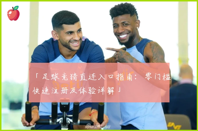 「足球竞猜直连入口指南：零门槛快速注册及体验详解」