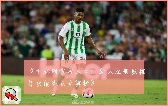 《中彩网官方入口：新人注册教程与功能亮点全解析》