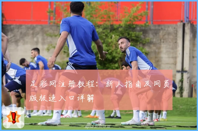 足彩网注册教程：新人指南及网页版极速入口详解