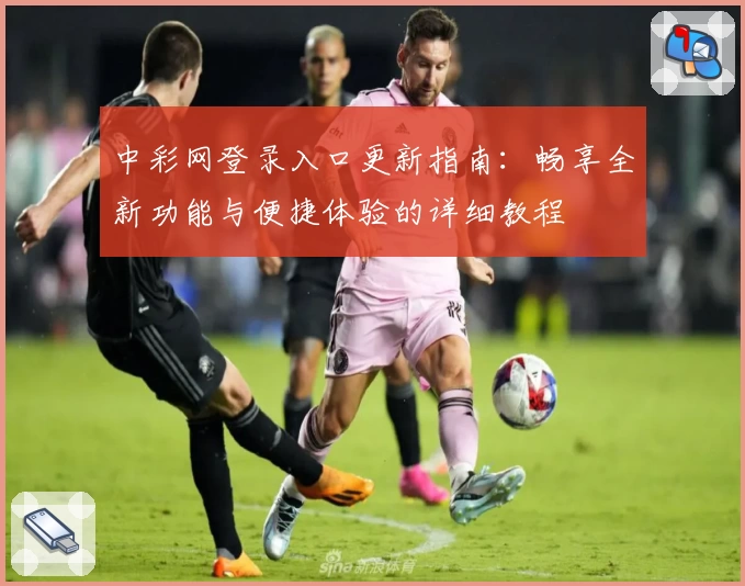中彩网登录入口更新指南：畅享全新功能与便捷体验的详细教程