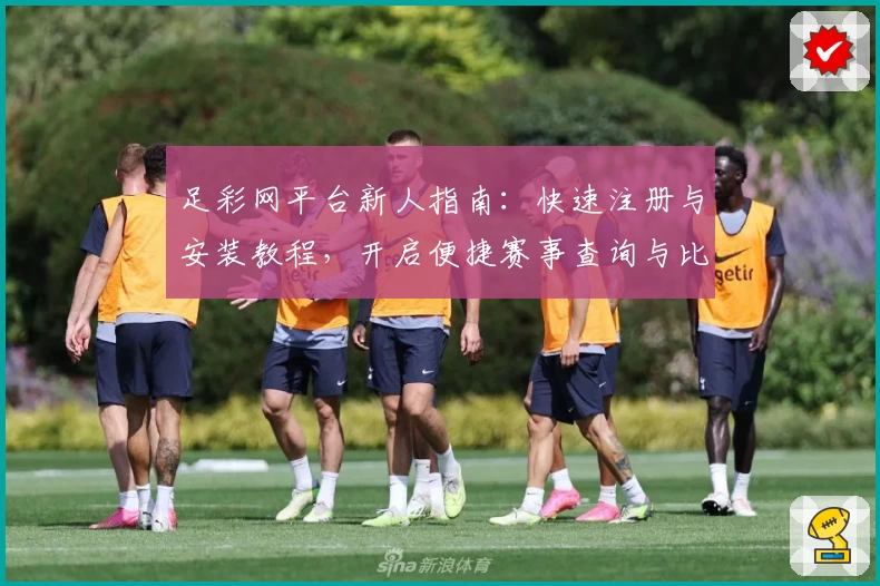 足彩网平台新人指南：快速注册与安装教程，开启便捷赛事查询与比分追踪体验