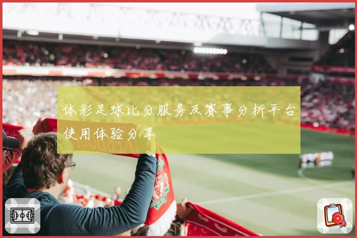 体彩足球比分服务及赛事分析平台使用体验分享