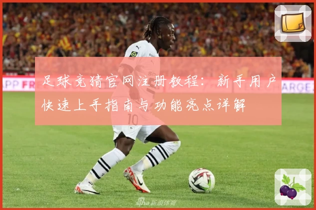 足球竞猜官网注册教程：新手用户快速上手指南与功能亮点详解