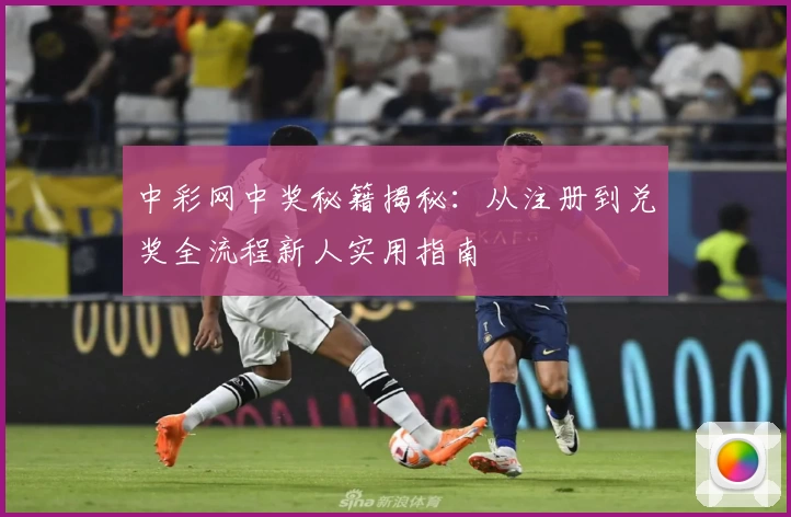 中彩网中奖秘籍揭秘：从注册到兑奖全流程新人实用指南