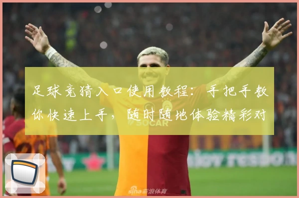 足球竞猜入口使用教程：手把手教你快速上手，随时随地体验精彩对决
