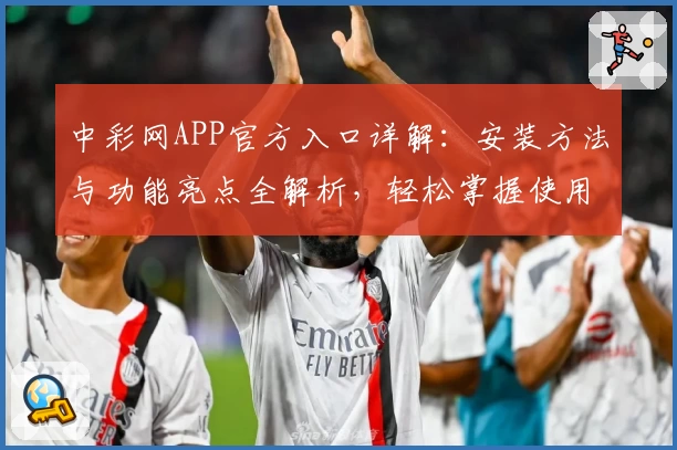 中彩网APP官方入口详解：安装方法与功能亮点全解析，轻松掌握使用技巧