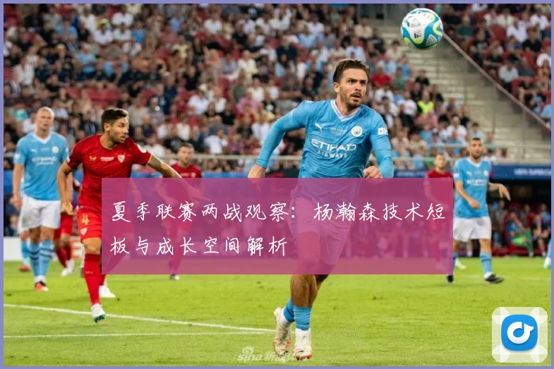 夏季联赛两战观察:杨瀚森技术短板与成长空间解析