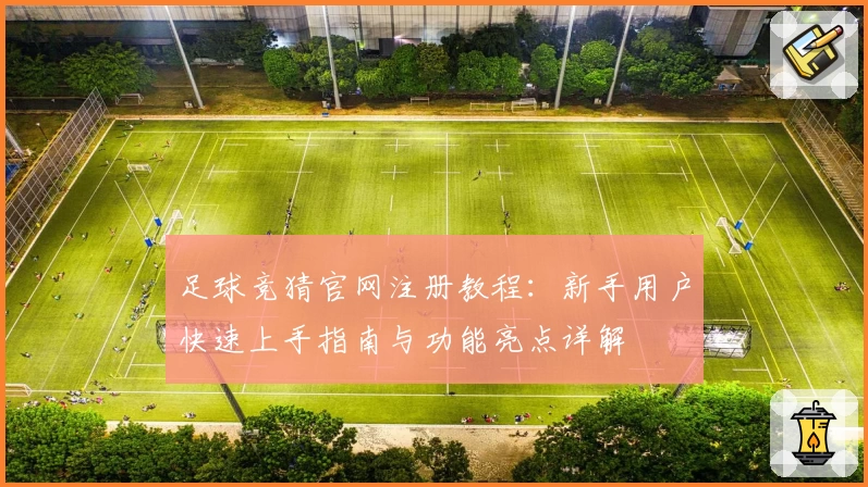 足球竞猜官网注册教程:新手用户快速上手指南与功能亮点详解