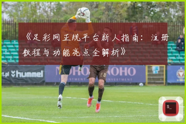 《足彩网正规平台新人指南：注册教程与功能亮点全解析》