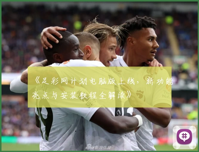 《足彩网计划电脑版上线，新功能亮点与安装教程全解读》