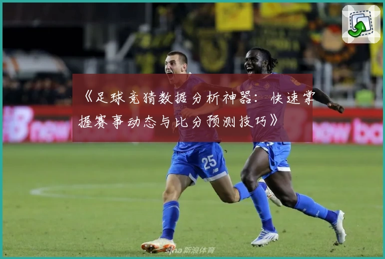 《足球竞猜数据分析神器：快速掌握赛事动态与比分预测技巧》