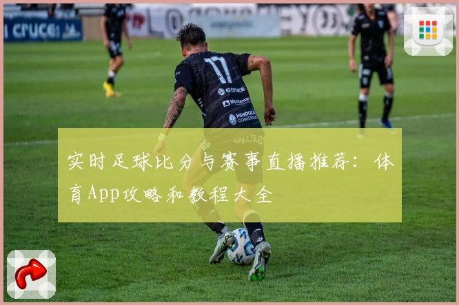 实时足球比分与赛事直播推荐:体育App攻略和教程大全