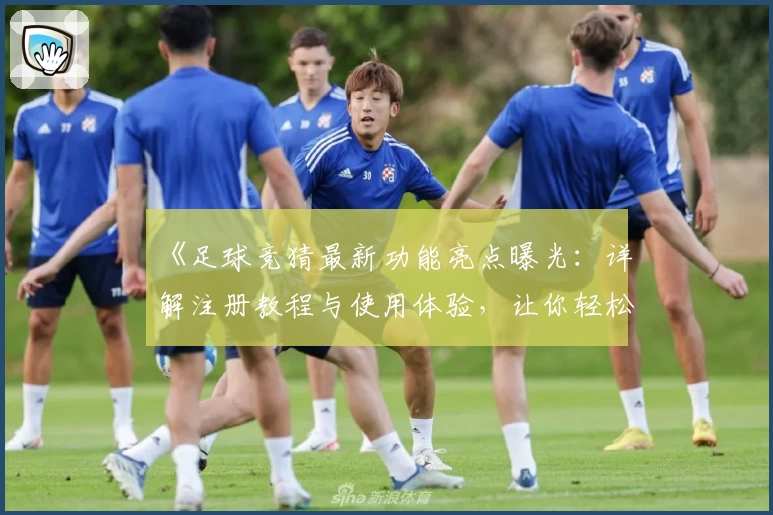 《足球竞猜最新功能亮点曝光：详解注册教程与使用体验，让你轻松上手》