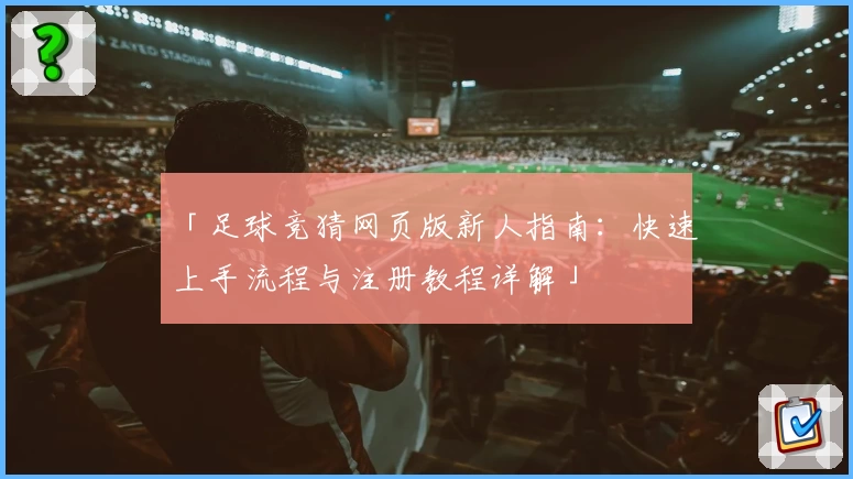 「足球竞猜网页版新人指南：快速上手流程与注册教程详解」