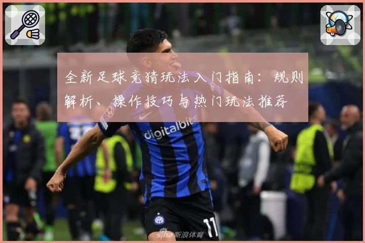 全新足球竞猜玩法入门指南:规则解析、操作技巧与热门玩法推荐