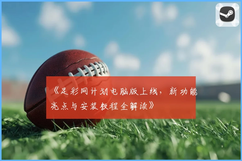 《足彩网计划电脑版上线，新功能亮点与安装教程全解读》